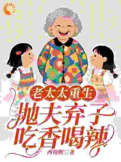 《老太太重生：抛夫弃子吃香喝辣李芝兰陈光辉》老太太重生：抛夫弃子吃香喝辣全文免费阅读【完整章节】

