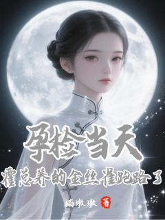 抖音爆款孕检当天，霍总养的金丝雀跑路了完整小说（全文阅读）
