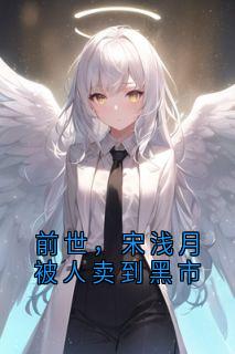 宋浅月顾时宴全集小说_前世，宋浅月被人卖到黑市完结版阅读
