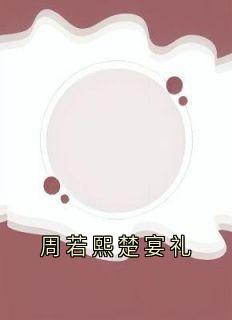 周若熙楚宴礼(楚宴礼周若熙)小说全章节目录阅读
