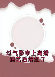 过气影帝上离婚综艺后爆红了主角是楚宴礼周若熙小说百度云全文完整版阅读
