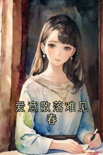 爱意散落难见春全本小说（爱意散落难见春）全文阅读
