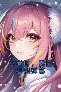 《高考时，我能看到弹幕》(佚名小说)小说最新章节
