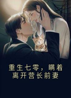 重生七零，瞒着离开营长前妻小说_重生七零，瞒着离开营长前妻小说结局阅读
