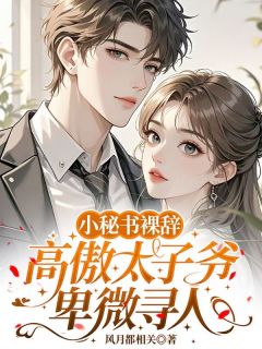 小秘书裸辞，高傲太子爷卑微寻人知乎小说最新章节阅读
