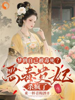 （全集-免费）梦到自己被毒死？恶毒贵妃杀疯了完本小说_姜时宜李昀屹陆婉宁全文免费阅读