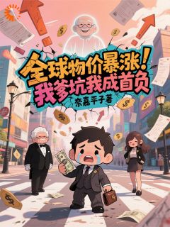 主人公林凡林建国在线免费试读《全球物价暴涨，我爹坑我成首负》最新章节列表
