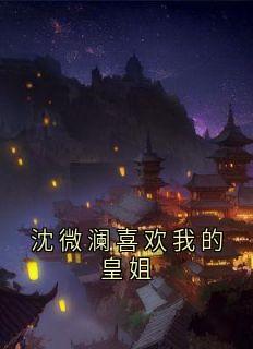 沈微澜喜欢我的皇姐