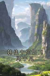 主角是何如飞韩佳宁的小说-《韩佳宁何如飞冯宇凡》完整章节阅读
