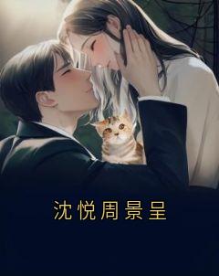 沈悦周景呈小说免费版阅读抖音热文
