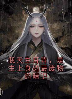抖音爆款我天生耳背，是主上身边最废物的暗卫小说免费阅读

