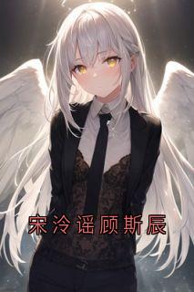 《宋泠谣顾斯辰》小说免费阅读 顾斯辰宋泠谣大结局完整版
