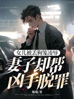 女儿被丢狗笼凌辱，妻子却帮凶手脱罪