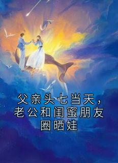 父亲头七当天，老公和闺蜜朋友圈晒娃