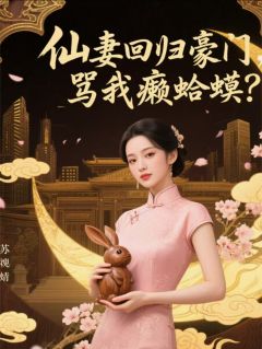 仙妻回归豪门，骂我癞蛤蟆？