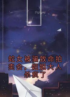 蛇女被骗致命拍卖会，姐姐大人杀疯了