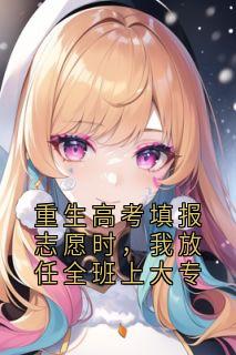 重生高考填报志愿时，我放任全班上大专