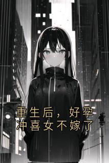 重生后，好孕冲喜女不嫁了