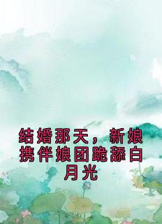 结婚那天，新娘携伴娘团跪舔白月光