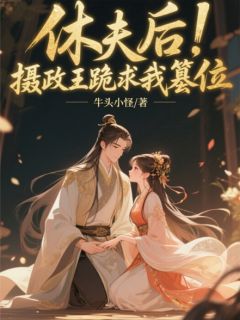 休夫后，摄政王跪求我篡位