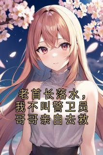 老首长落水，我不叫警卫员哥哥亲自去救