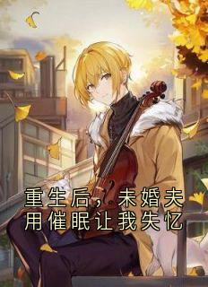 重生后，未婚夫用催眠让我失忆