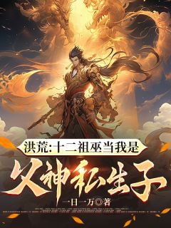洪荒：十二祖巫当我是父神私生子