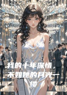 我的十年深情，不如她的月光一缕