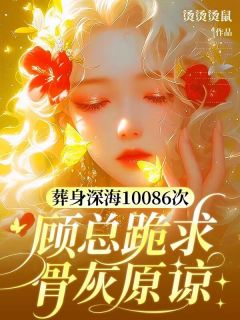 葬身深海10086次，顾总跪求骨灰原谅
