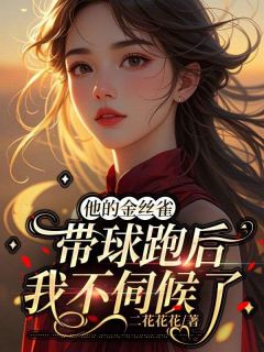 他的金丝雀带球跑后，我不伺候了
