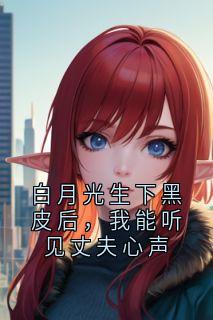 白月光生下黑皮后，我能听见丈夫心声
