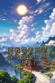 要我带着巨额嫁妆做妾？想得美！