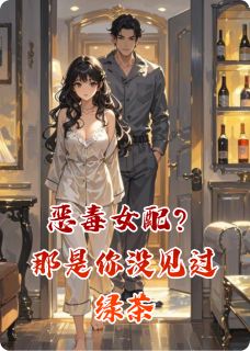 恶毒女配？那是你没见过绿茶