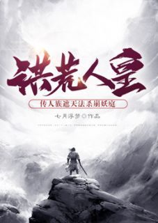 《洪荒人皇：传人族遮天法杀崩妖庭》(七月浮梦小说)小说最新章节
