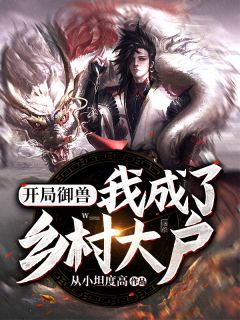 《开局御兽：我成了乡村大户》无广告阅读 张大伟李秀凤免费在线阅读
